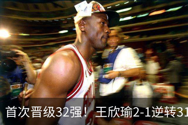首次晋级32强！王欣瑜2-1逆转31号种子，下轮比赛将战萨巴伦卡